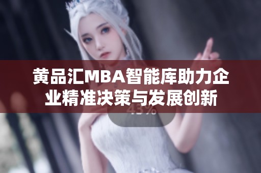 黄品汇MBA智能库助力企业精准决策与发展创新