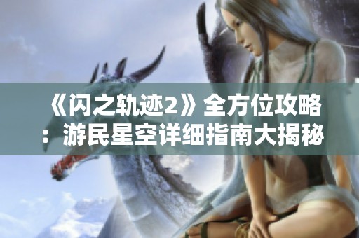 《闪之轨迹2》全方位攻略：游民星空详细指南大揭秘