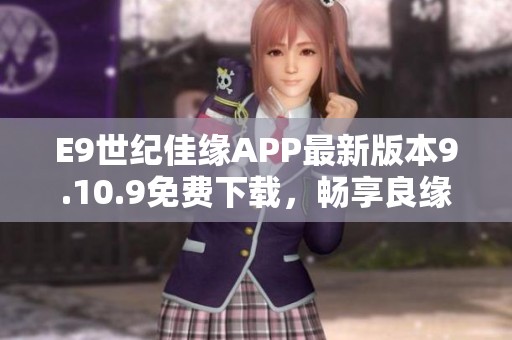 E9世纪佳缘APP最新版本9.10.9免费下载，畅享良缘交友体验