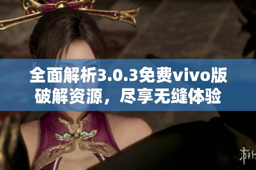 全面解析3.0.3免费vivo版破解资源，尽享无缝体验