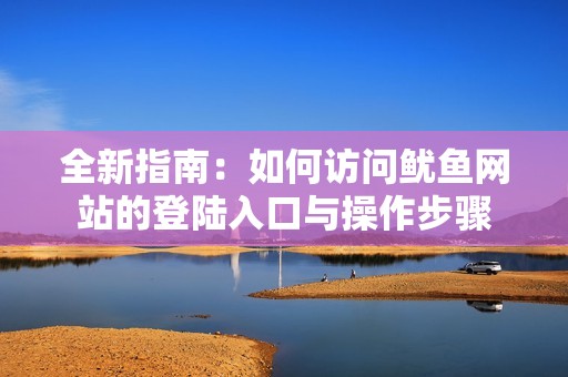 全新指南：如何访问鱿鱼网站的登陆入口与操作步骤