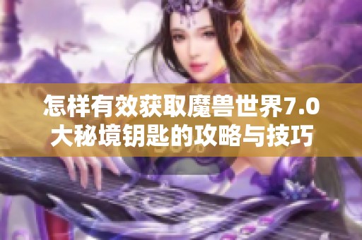 怎样有效获取魔兽世界7.0大秘境钥匙的攻略与技巧