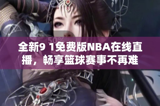 全新9 1免费版NBA在线直播，畅享篮球赛事不再难