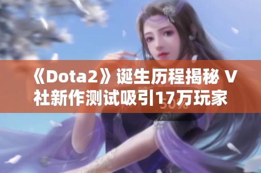 《Dota2》诞生历程揭秘 V社新作测试吸引17万玩家参与