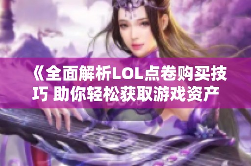 《全面解析LOL点卷购买技巧 助你轻松获取游戏资产》