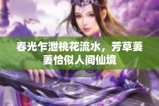 春光乍泄桃花流水，芳草萋萋恰似人间仙境