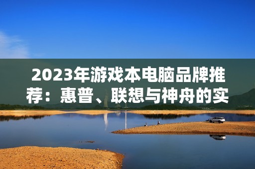 2023年游戏本电脑品牌推荐：惠普、联想与神舟的实力对决