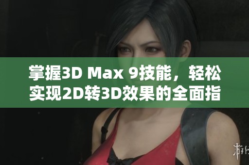 掌握3D Max 9技能，轻松实现2D转3D效果的全面指南