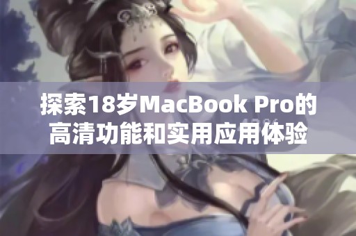 探索18岁MacBook Pro的高清功能和实用应用体验