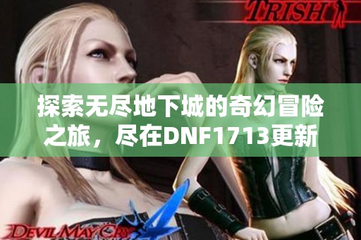 探索无尽地下城的奇幻冒险之旅，尽在DNF1713更新内容解析