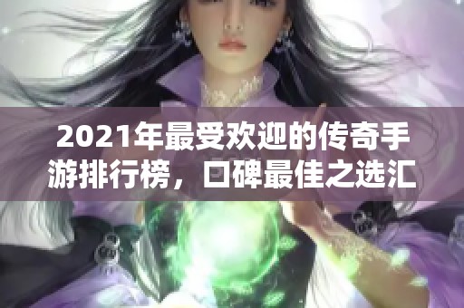 2021年最受欢迎的传奇手游排行榜，口碑最佳之选汇总