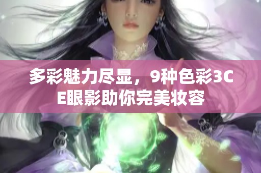 多彩魅力尽显，9种色彩3CE眼影助你完美妆容