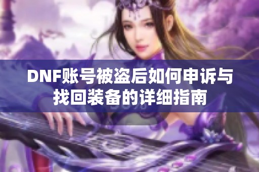 DNF账号被盗后如何申诉与找回装备的详细指南