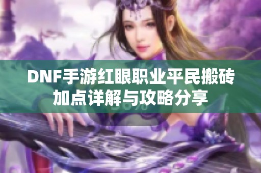 DNF手游红眼职业平民搬砖加点详解与攻略分享