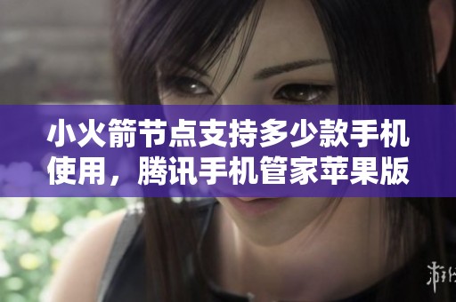 小火箭节点支持多少款手机使用，腾讯手机管家苹果版无法正常运行