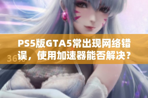 PS5版GTA5常出现网络错误，使用加速器能否解决？