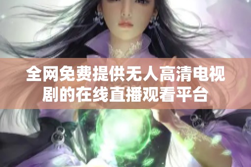 全网免费提供无人高清电视剧的在线直播观看平台