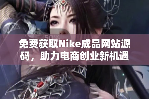 免费获取Nike成品网站源码，助力电商创业新机遇