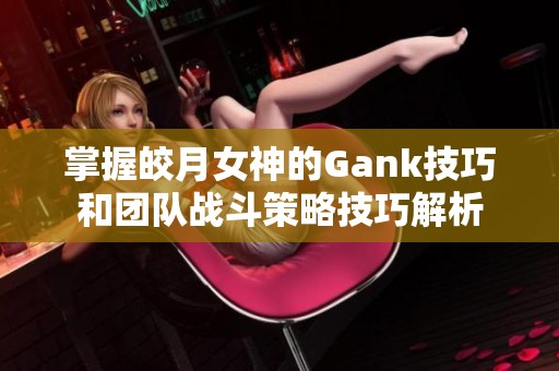 掌握皎月女神的Gank技巧和团队战斗策略技巧解析