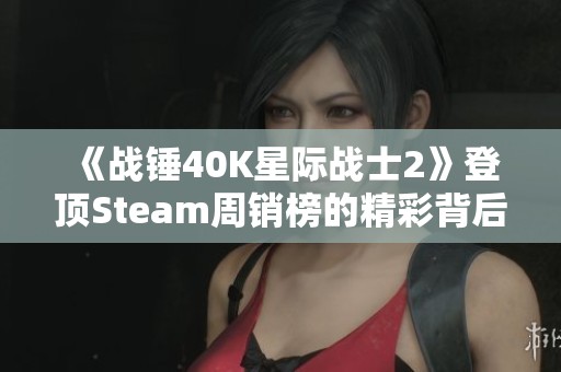 《战锤40K星际战士2》登顶Steam周销榜的精彩背后分析