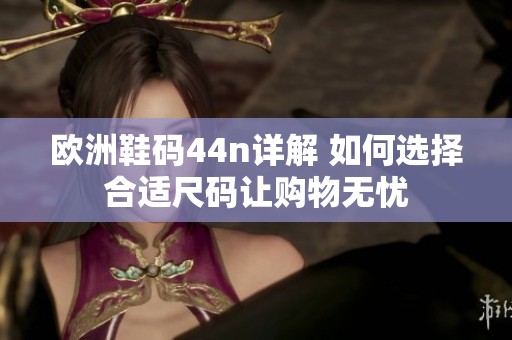 欧洲鞋码44n详解 如何选择合适尺码让购物无忧