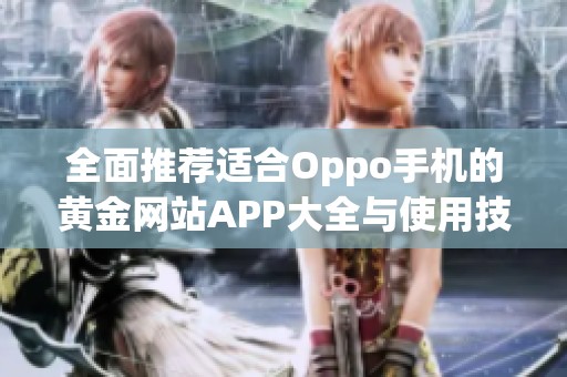 全面推荐适合Oppo手机的黄金网站APP大全与使用技巧