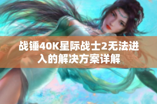 战锤40K星际战士2无法进入的解决方案详解