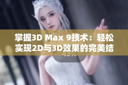 掌握3D Max 9技术：轻松实现2D与3D效果的完美结合