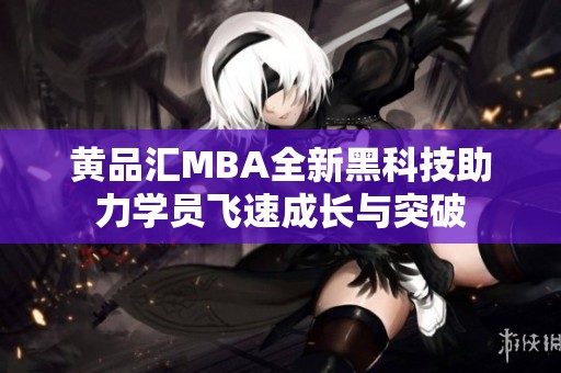 黄品汇MBA全新黑科技助力学员飞速成长与突破