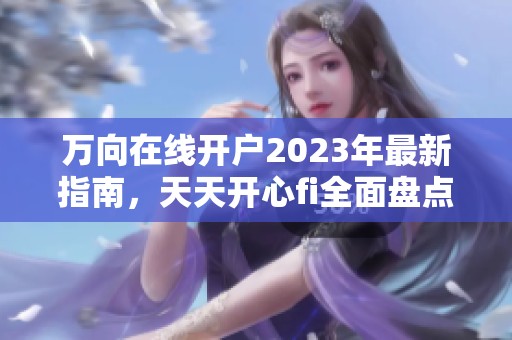 万向在线开户2023年最新指南，天天开心fi全面盘点