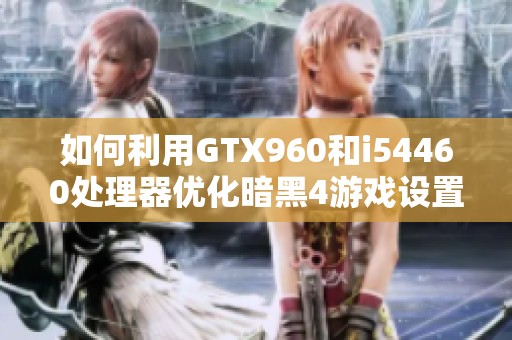 如何利用GTX960和i54460处理器优化暗黑4游戏设置