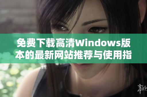 免费下载高清Windows版本的最新网站推荐与使用指南