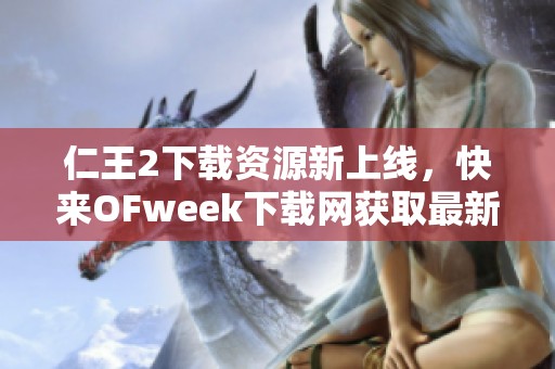 仁王2下载资源新上线，快来OFweek下载网获取最新版本!
