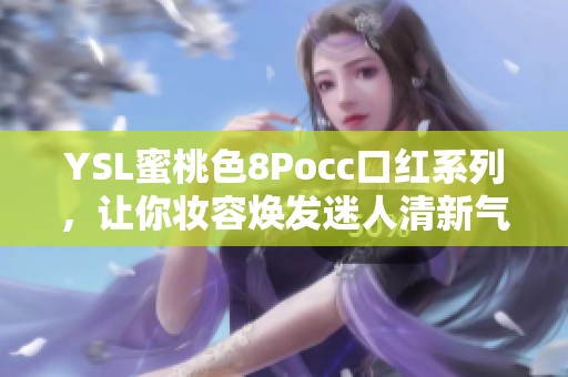 YSL蜜桃色8Pocc口红系列，让你妆容焕发迷人清新气息