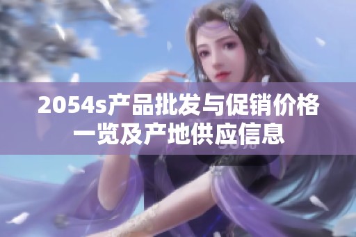 2054s产品批发与促销价格一览及产地供应信息