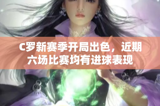 C罗新赛季开局出色，近期六场比赛均有进球表现