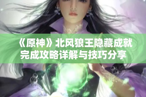 《原神》北风狼王隐藏成就完成攻略详解与技巧分享