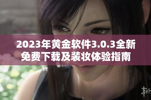 2023年黄金软件3.0.3全新免费下载及装妆体验指南