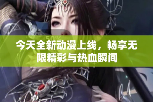 今天全新动漫上线，畅享无限精彩与热血瞬间