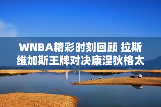 WNBA精彩时刻回顾 拉斯维加斯王牌对决康涅狄格太阳首节表现分析