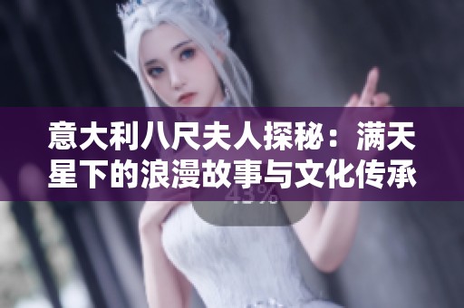 意大利八尺夫人探秘：满天星下的浪漫故事与文化传承