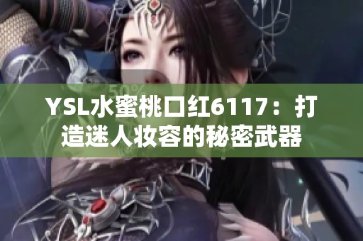 YSL水蜜桃口红6117：打造迷人妆容的秘密武器