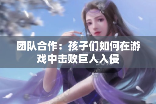 团队合作：孩子们如何在游戏中击败巨人入侵