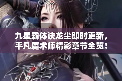 九星霸体诀龙尘即时更新，平凡魔术师精彩章节全览！