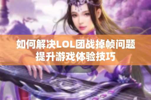 如何解决LOL团战掉帧问题提升游戏体验技巧