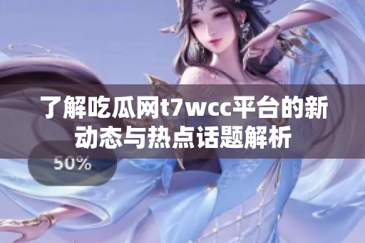 了解吃瓜网t7wcc平台的新动态与热点话题解析