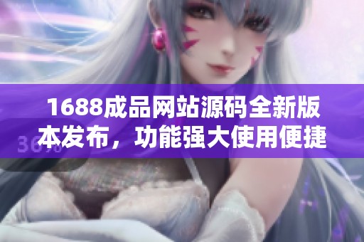 1688成品网站源码全新版本发布，功能强大使用便捷