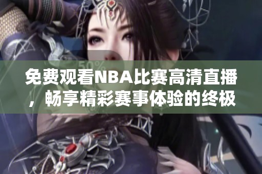 免费观看NBA比赛高清直播，畅享精彩赛事体验的终极指南