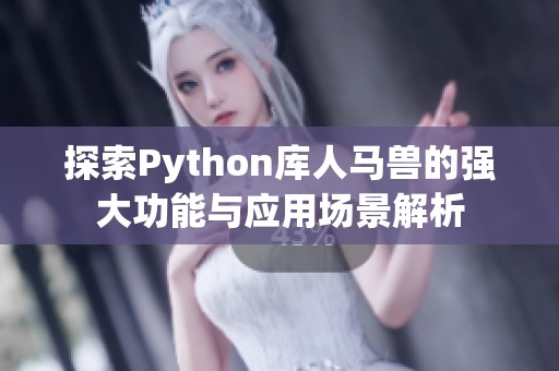 探索Python库人马兽的强大功能与应用场景解析