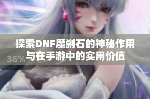 探索DNF魔刹石的神秘作用与在手游中的实用价值